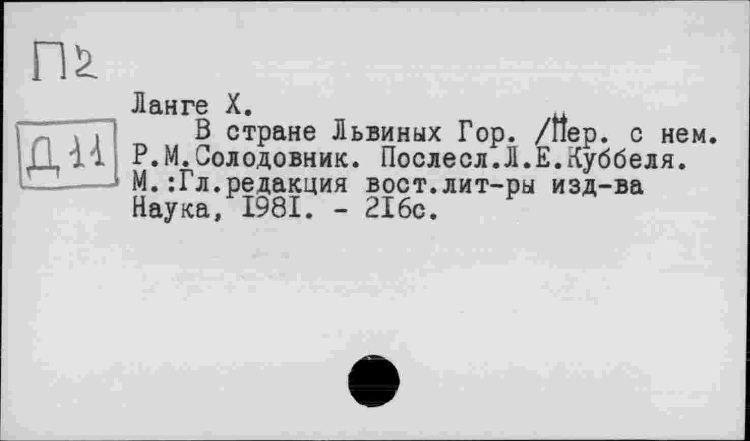 ﻿Ланге X.
, В стране Львиных Гор. /Пер. с нем. Ції Р.М.Солодовник. Послесл.Л.Е.Куббеля.
—М.:Гл.редакция вост.лит-ры изд-ва Наука, 1981. - 216с.